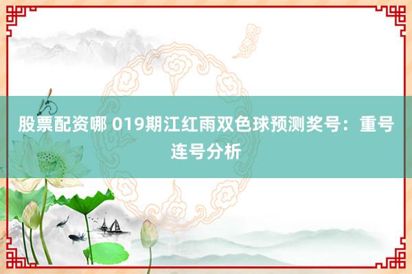 股票配资哪 019期江红雨双色球预测奖号：重号连号分析