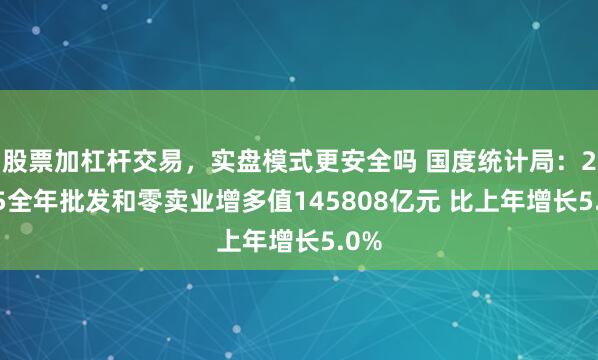 股票加杠杆交易，实盘模式更安全吗 国度统计局：2025全年批发和零卖业增多值145808亿元 比上年增长5.0%
