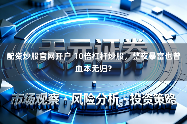 配资炒股官网开户 10倍杠杆炒股，整夜暴富也曾血本无归？